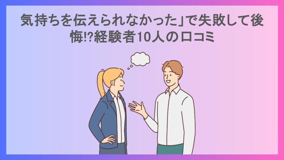 気持ちを伝えられなかった」で失敗して後悔!?経験者10人の口コミ